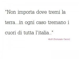 "Non importa dove tremi la terra...in ogni caso tremano i cuori di tutta l'Italia.." 4tu© (Fortunato Cacco)